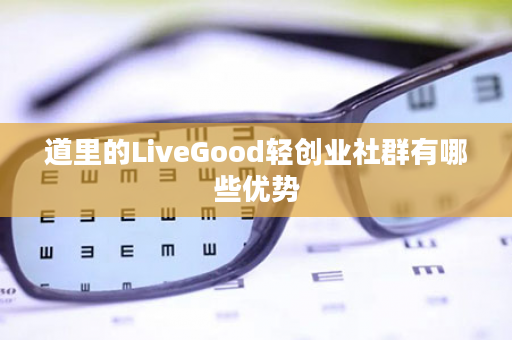 道里的LiveGood轻创业社群有哪些优势