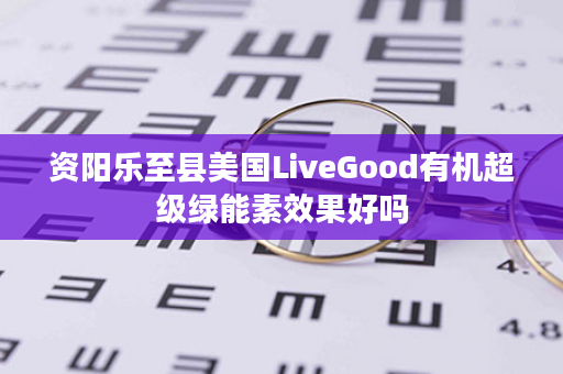 资阳乐至县美国LiveGood有机超级绿能素效果好吗