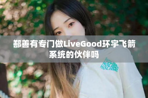 鄯善有专门做LiveGood环宇飞箭系统的伙伴吗