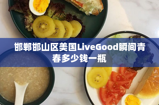 邯郸邯山区美国LiveGood瞬间青春多少钱一瓶