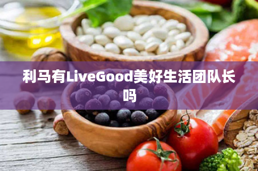 利马有LiveGood美好生活团队长吗