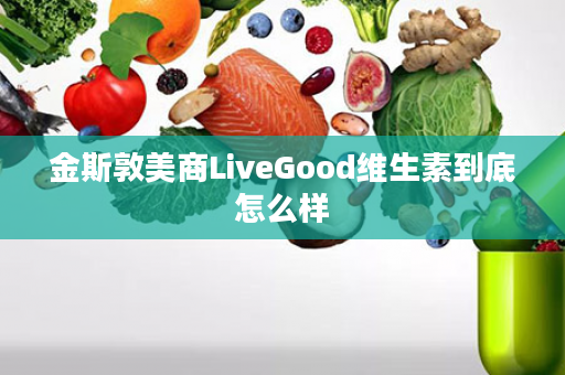 金斯敦美商LiveGood维生素到底怎么样