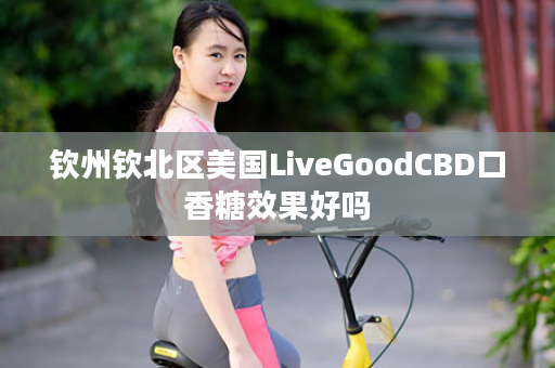 钦州钦北区美国LiveGoodCBD口香糖效果好吗