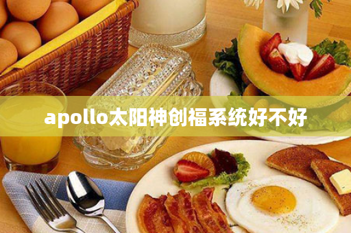 apollo太阳神创福系统好不好