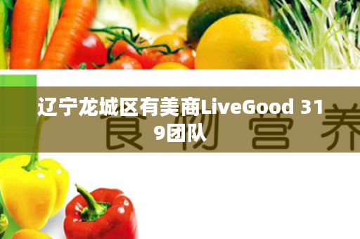 辽宁龙城区有美商LiveGood 319团队