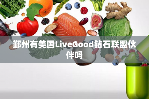 鄞州有美国LiveGood钻石联盟伙伴吗