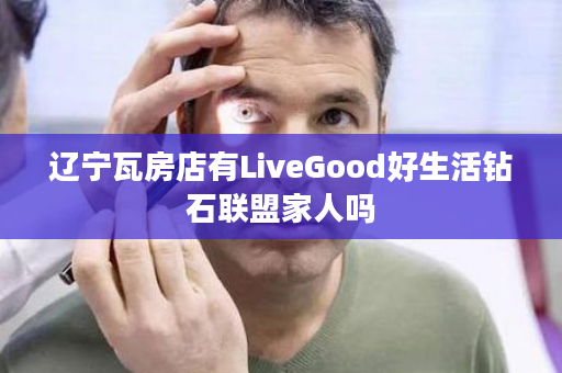 辽宁瓦房店有LiveGood好生活钻石联盟家人吗