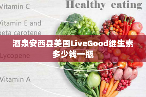 酒泉安西县美国LiveGood维生素多少钱一瓶