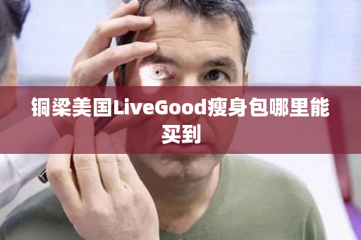 铜梁美国LiveGood瘦身包哪里能买到