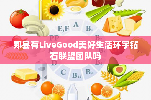 郏县有LiveGood美好生活环宇钻石联盟团队吗