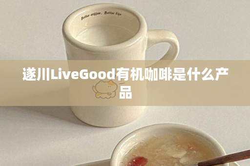 遂川LiveGood有机咖啡是什么产品