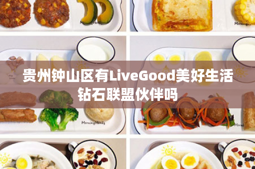 贵州钟山区有LiveGood美好生活钻石联盟伙伴吗