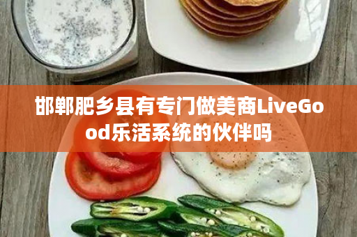 邯郸肥乡县有专门做美商LiveGood乐活系统的伙伴吗