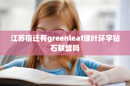 江苏宿迁有greenleaf绿叶环宇钻石联盟吗