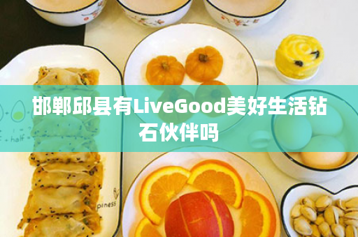 邯郸邱县有LiveGood美好生活钻石伙伴吗