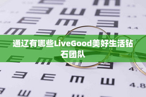 通辽有哪些LiveGood美好生活钻石团队