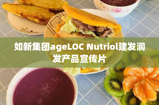 如新集团ageLOC Nutriol建发润发产品宣传片