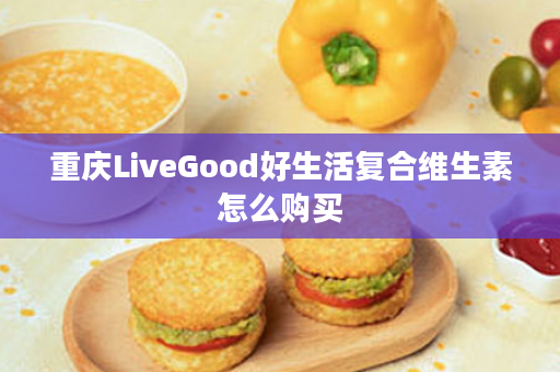 重庆LiveGood好生活复合维生素怎么购买