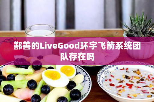 鄯善的LiveGood环宇飞箭系统团队存在吗