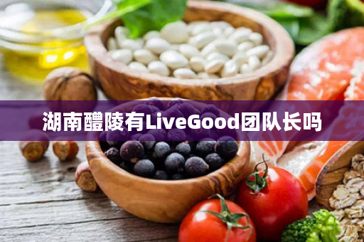 湖南醴陵有LiveGood团队长吗