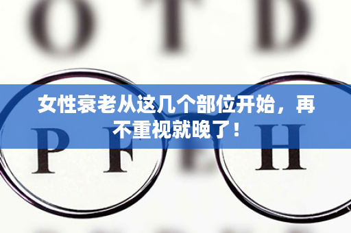 女性衰老从这几个部位开始，再不重视就晚了！