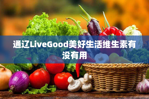 通辽LiveGood美好生活维生素有没有用