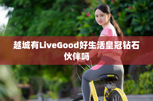 越城有LiveGood好生活皇冠钻石伙伴吗