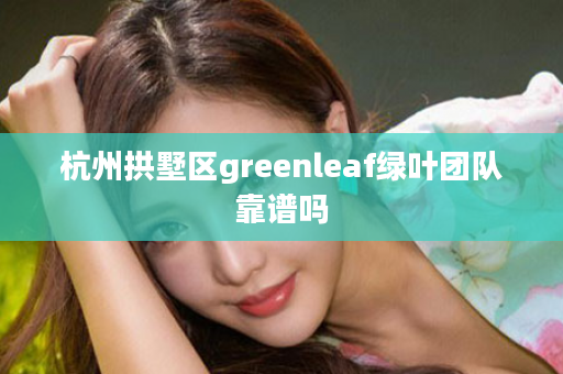 杭州拱墅区greenleaf绿叶团队靠谱吗