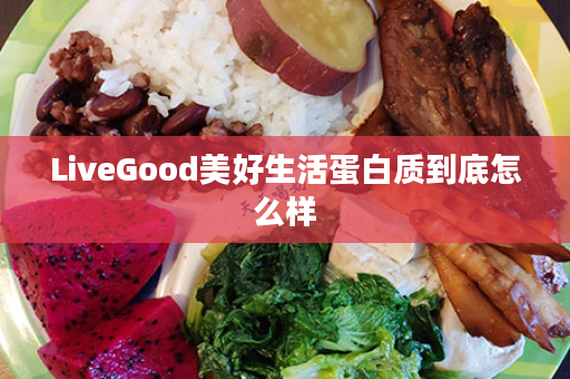 LiveGood美好生活蛋白质到底怎么样