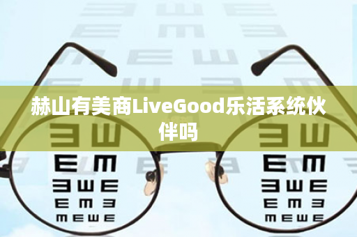 赫山有美商LiveGood乐活系统伙伴吗