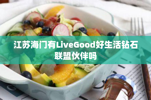 江苏海门有LiveGood好生活钻石联盟伙伴吗