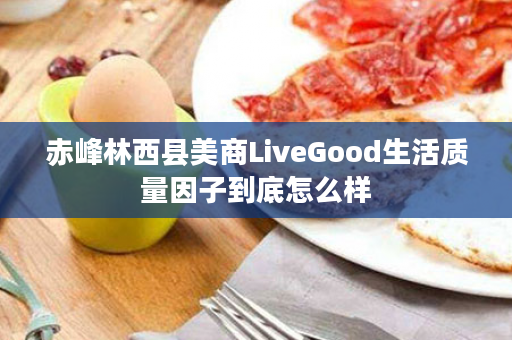 赤峰林西县美商LiveGood生活质量因子到底怎么样