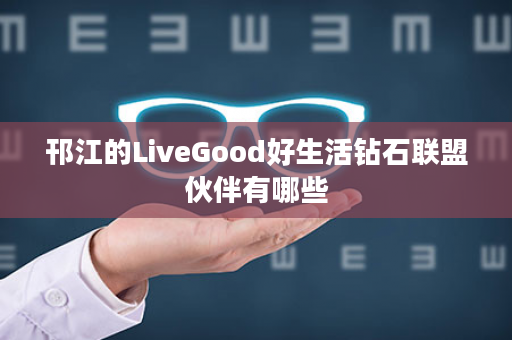 邗江的LiveGood好生活钻石联盟伙伴有哪些