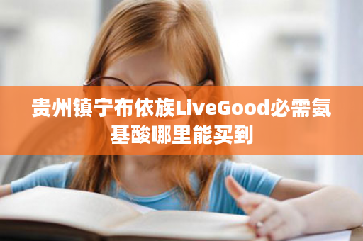 贵州镇宁布依族LiveGood必需氨基酸哪里能买到