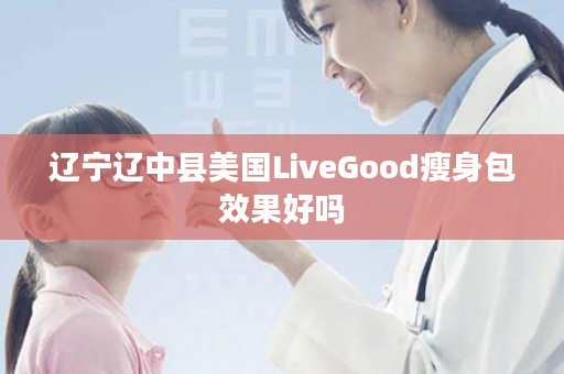 辽宁辽中县美国LiveGood瘦身包效果好吗