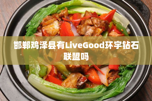 邯郸鸡泽县有LiveGood环宇钻石联盟吗