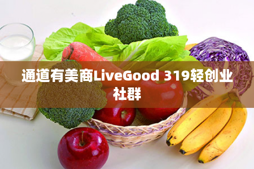 通道有美商LiveGood 319轻创业社群