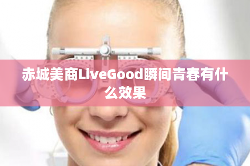 赤城美商LiveGood瞬间青春有什么效果