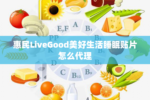 惠民LiveGood美好生活睡眠贴片怎么代理