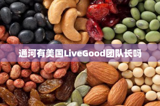 通河有美国LiveGood团队长吗