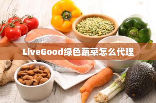 LiveGood绿色蔬菜怎么代理