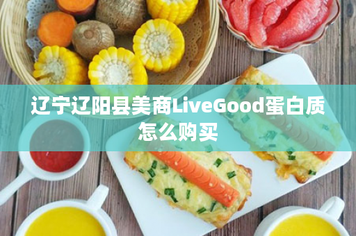 辽宁辽阳县美商LiveGood蛋白质怎么购买