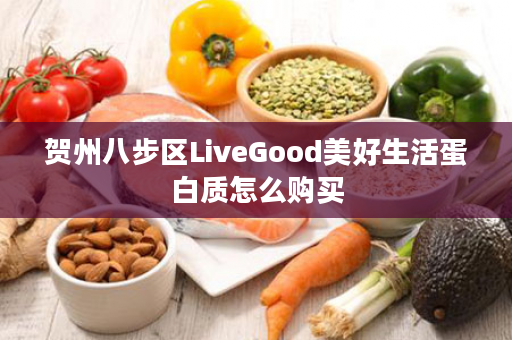 贺州八步区LiveGood美好生活蛋白质怎么购买