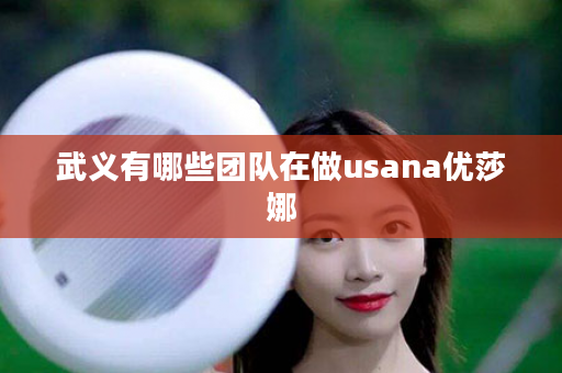 武义有哪些团队在做usana优莎娜