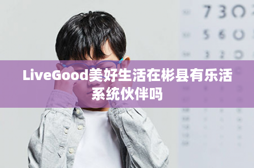 LiveGood美好生活在彬县有乐活系统伙伴吗