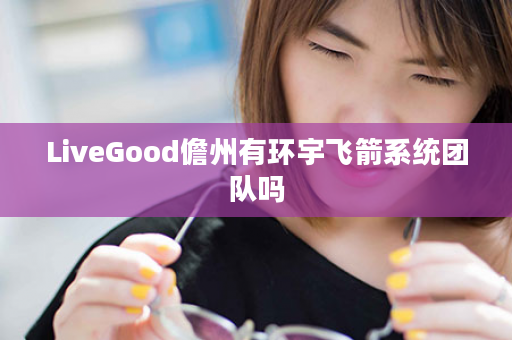 LiveGood儋州有环宇飞箭系统团队吗