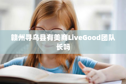 赣州寻乌县有美商LiveGood团队长吗