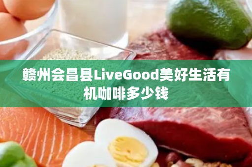 赣州会昌县LiveGood美好生活有机咖啡多少钱