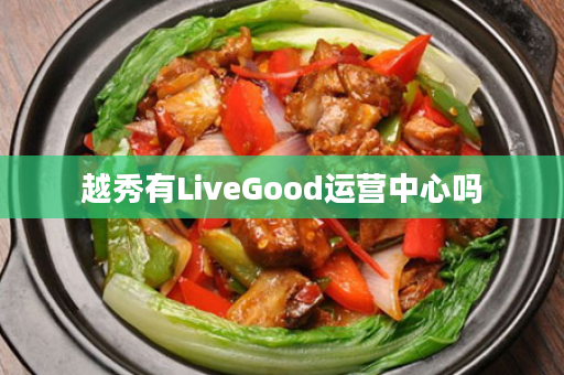 越秀有LiveGood运营中心吗