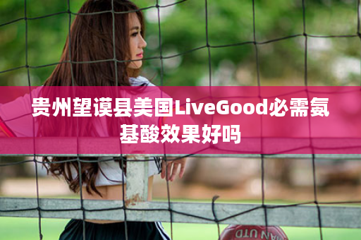 贵州望谟县美国LiveGood必需氨基酸效果好吗